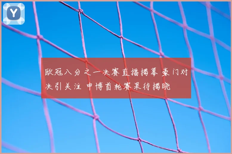 欧冠八分之一决赛直播揭幕 豪门对决引关注 申博首轮赛果待揭晓
