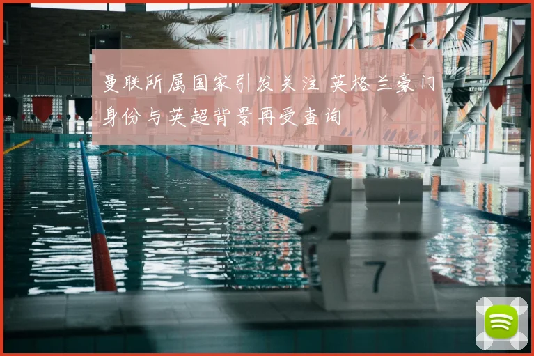 曼联所属国家引发关注 英格兰豪门身份与英超背景再受查询