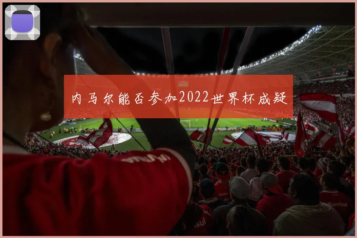 内马尔能否参加2022世界杯成疑