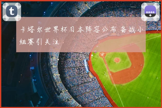 卡塔尔世界杯日本阵容公布 备战小组赛引关注