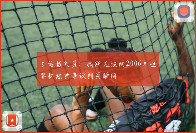 专访裁判员：我所见证的2006年世界杯经典争议判罚瞬间