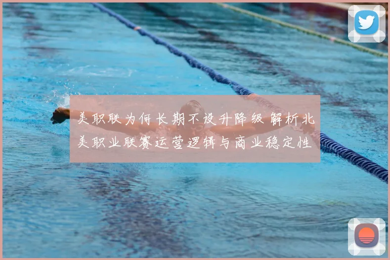 美职联为何长期不设升降级 解析北美职业联赛运营逻辑与商业稳定性