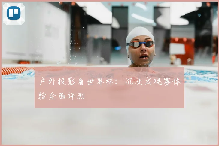 户外投影看世界杯：沉浸式观赛体验全面评测