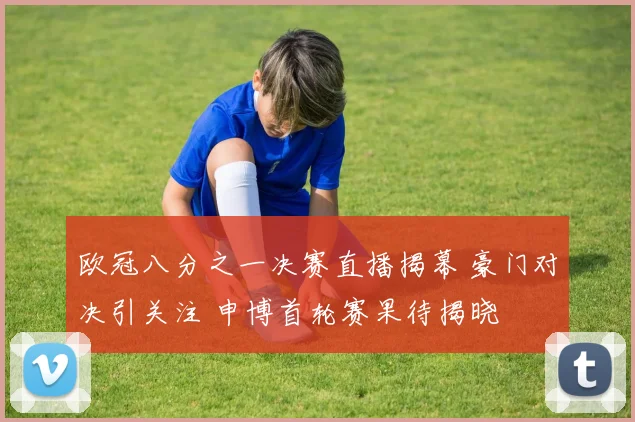 欧冠八分之一决赛直播揭幕 豪门对决引关注 申博首轮赛果待揭晓