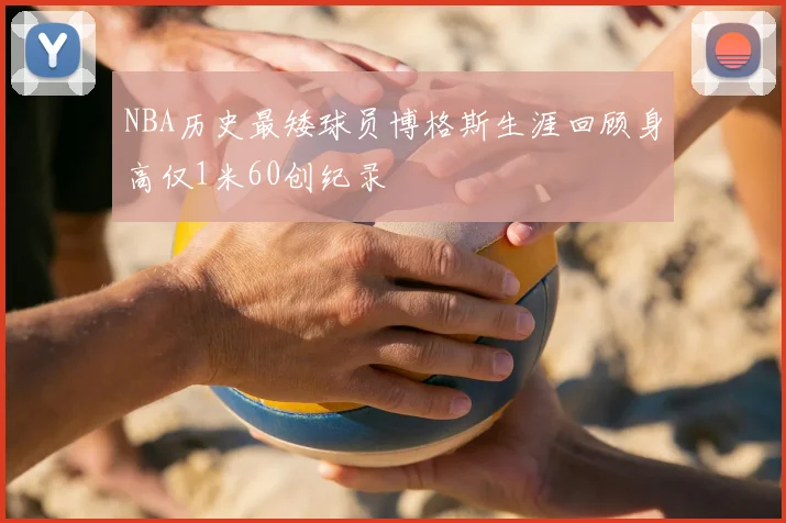 NBA历史最矮球员博格斯生涯回顾身高仅1米60创纪录