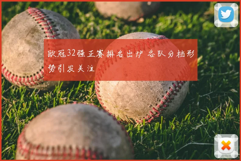 欧冠32强正赛排名出炉 各队分档形势引发关注