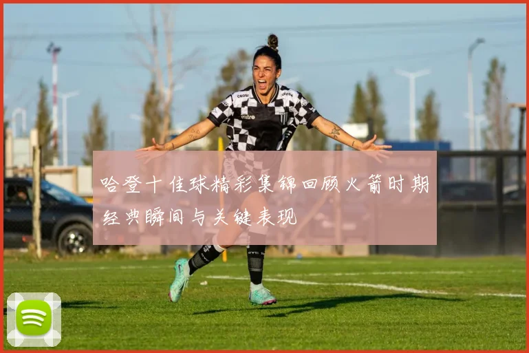 哈登十佳球精彩集锦回顾火箭时期经典瞬间与关键表现