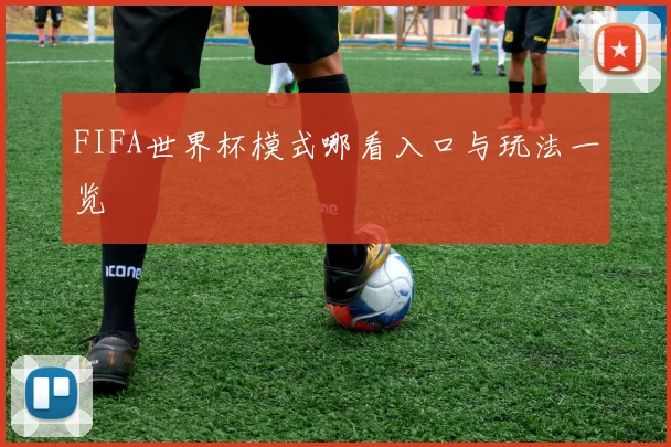 FIFA世界杯模式哪看入口与玩法一览