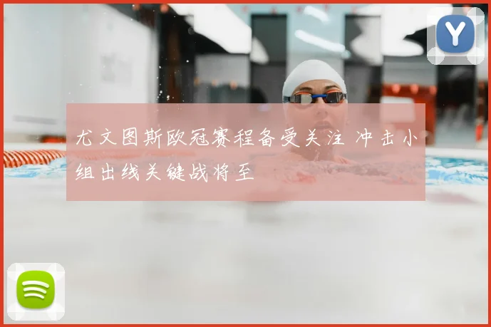 尤文图斯欧冠赛程备受关注 冲击小组出线关键战将至