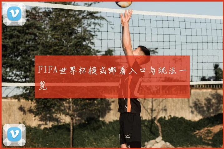 FIFA世界杯模式哪看入口与玩法一览