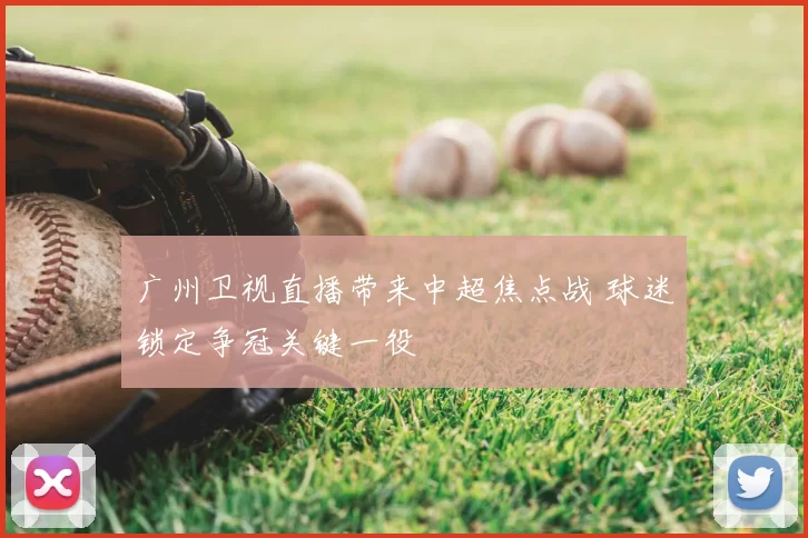 广州卫视直播带来中超焦点战 球迷锁定争冠关键一役