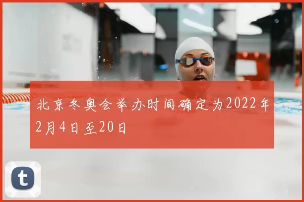 北京冬奥会举办时间确定为2022年2月4日至20日