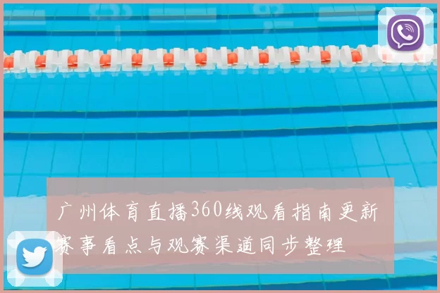 广州体育直播360线观看指南更新 赛事看点与观赛渠道同步整理