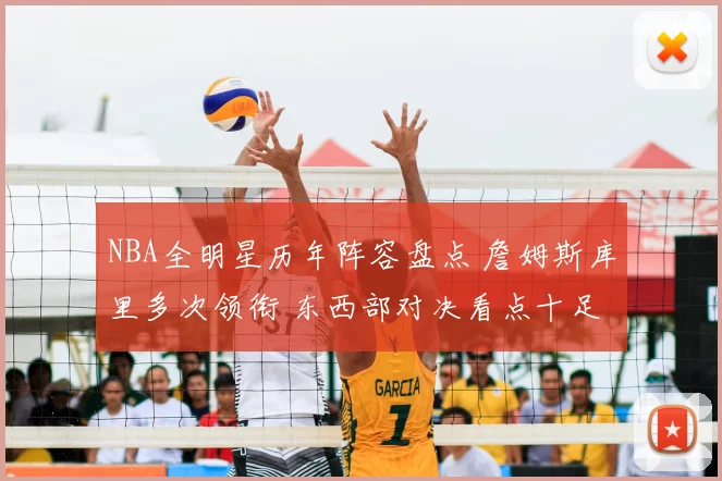 NBA全明星历年阵容盘点 詹姆斯库里多次领衔 东西部对决看点十足