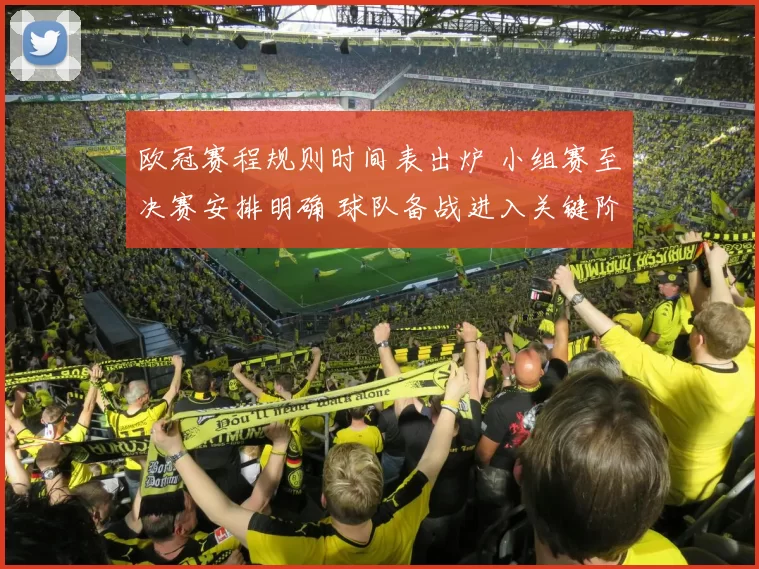 欧冠赛程规则时间表出炉 小组赛至决赛安排明确 球队备战进入关键阶段