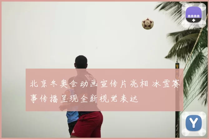 北京冬奥会动画宣传片亮相 冰雪赛事传播呈现全新视觉表达