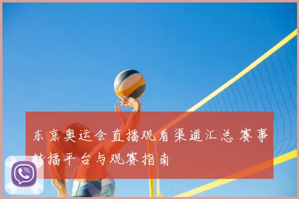 东京奥运会直播观看渠道汇总 赛事转播平台与观赛指南