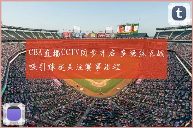 CBA直播CCTV同步开启 多场焦点战吸引球迷关注赛事进程