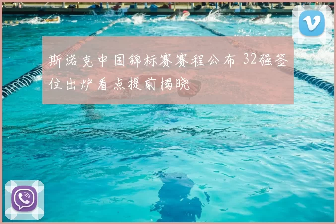 斯诺克中国锦标赛赛程公布 32强签位出炉看点提前揭晓