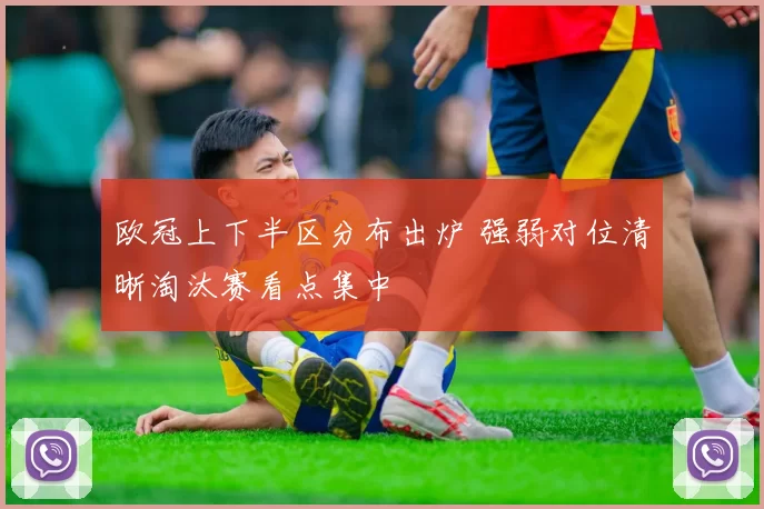 欧冠上下半区分布出炉 强弱对位清晰淘汰赛看点集中