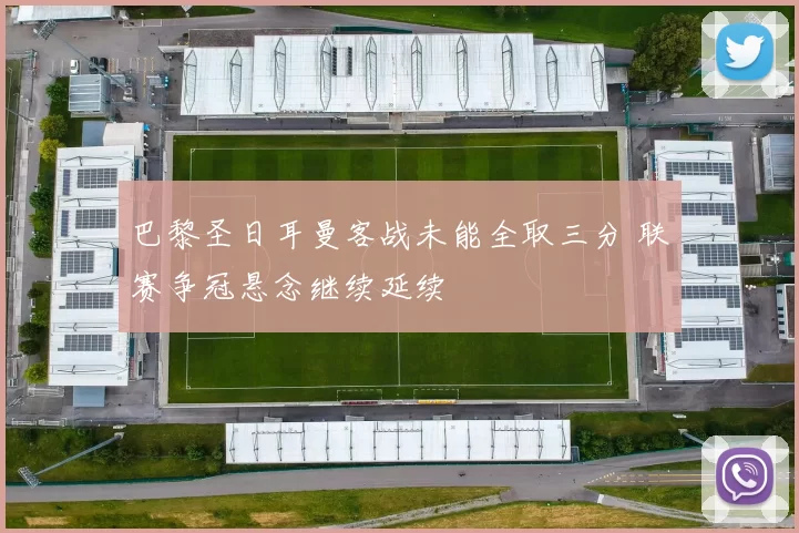 巴黎圣日耳曼客战未能全取三分 联赛争冠悬念继续延续