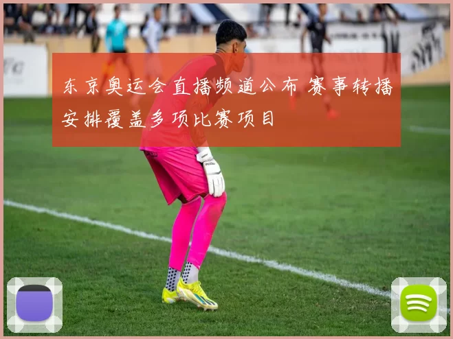 东京奥运会直播频道公布 赛事转播安排覆盖多项比赛项目