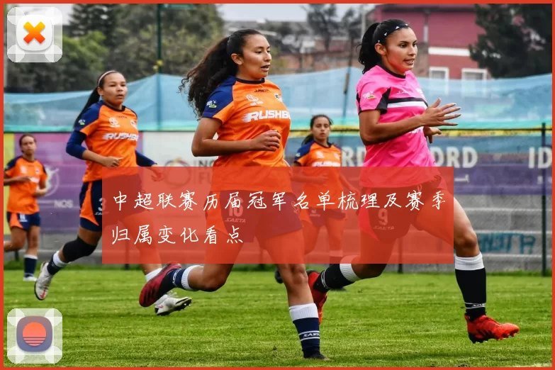 中超联赛历届冠军名单梳理及赛季归属变化看点