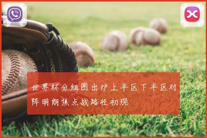 世界杯分组图出炉上半区下半区对阵明朗焦点战路径初现